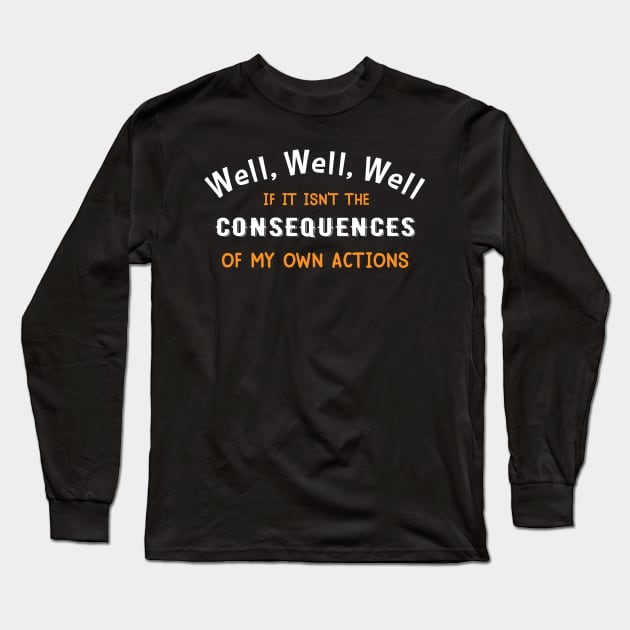 Well Funny Actions Humor Hilarious Consequences Long Sleeve T-Shirt by Mellowdellow